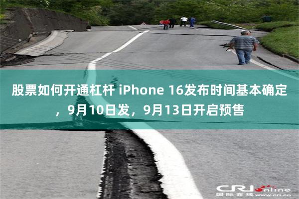 股票如何开通杠杆 iPhone 16发布时间基本确定，9月10日发，9月13日开启预售