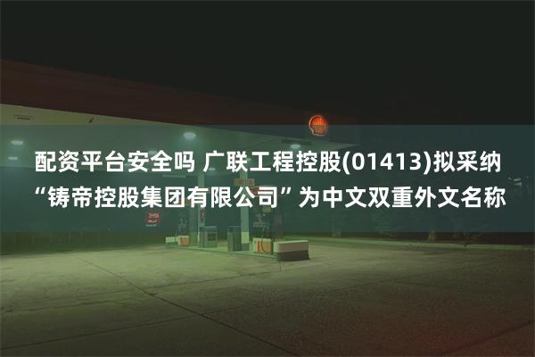 配资平台安全吗 广联工程控股(01413)拟采纳“铸帝控股集团有限公司”为中文双重外文名称