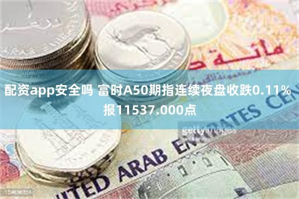 配资app安全吗 富时A50期指连续夜盘收跌0.11% 报11537.000点