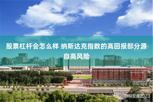 股票杠杆会怎么样 纳斯达克指数的高回报部分源自高风险