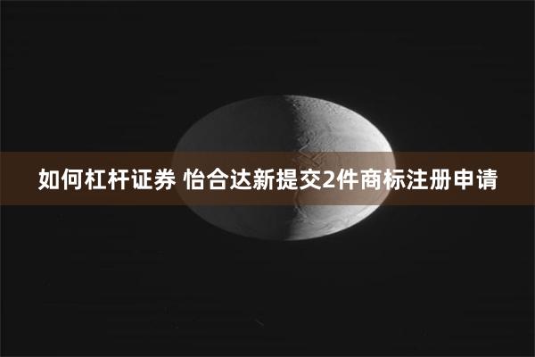 如何杠杆证券 怡合达新提交2件商标注册申请