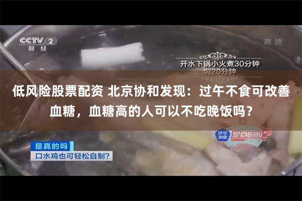 低风险股票配资 北京协和发现：过午不食可改善血糖，血糖高的人可以不吃晚饭吗？