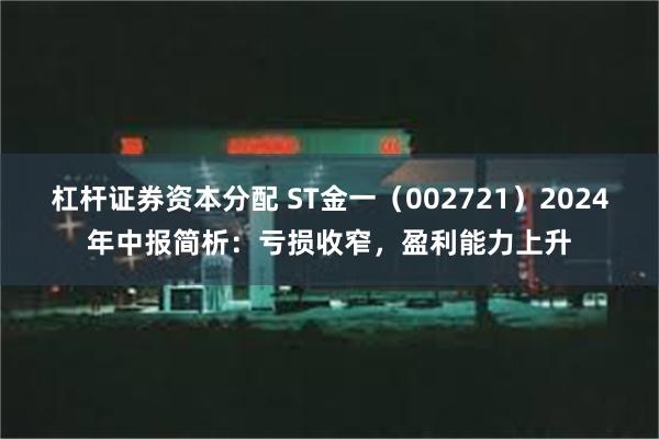 杠杆证券资本分配 ST金一（002721）2024年中报简析：亏损收窄，盈利能力上升