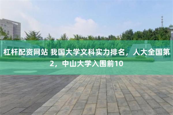 杠杆配资网站 我国大学文科实力排名，人大全国第2，中山大学入围前10