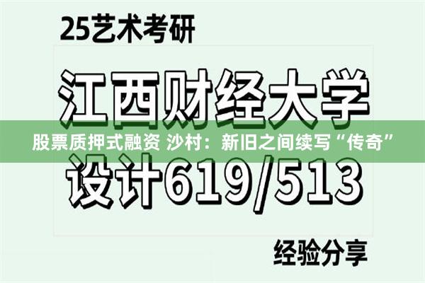 股票质押式融资 沙村：新旧之间续写“传奇”