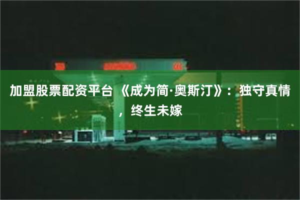 加盟股票配资平台 《成为简·奥斯汀》：独守真情，终生未嫁