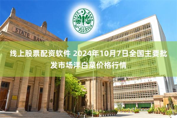 线上股票配资软件 2024年10月7日全国主要批发市场洋白菜价格行情