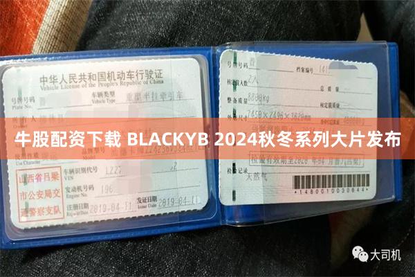 牛股配资下载 BLACKYB 2024秋冬系列大片发布