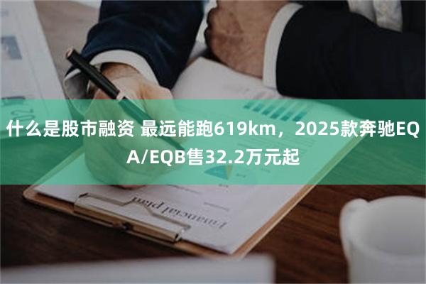 什么是股市融资 最远能跑619km，2025款奔驰EQA/EQB售32.2万元起