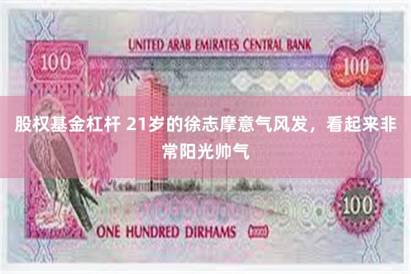 股权基金杠杆 21岁的徐志摩意气风发，看起来非常阳光帅气