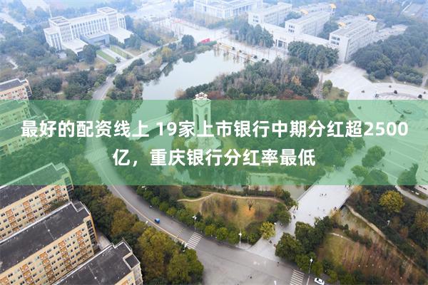 最好的配资线上 19家上市银行中期分红超2500亿，重庆银行分红率最低