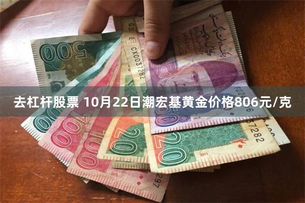 去杠杆股票 10月22日潮宏基黄金价格806元/克