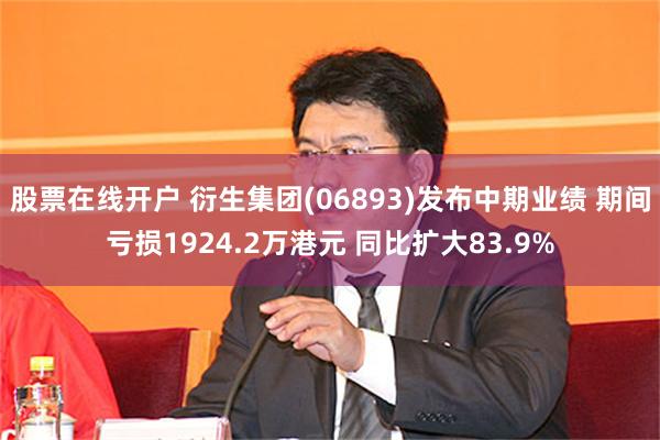 股票在线开户 衍生集团(06893)发布中期业绩 期间亏损1924.2万港元 同比扩大83.9%