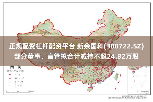 正规配资杠杆配资平台 新余国科(300722.SZ)部分董事、高管拟合计减持不超24.82万股