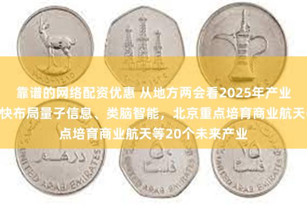 靠谱的网络配资优惠 从地方两会看2025年产业新动向：浙江加快布局量子信息、类脑智能，北京重点培育商业航天等20个未来产业