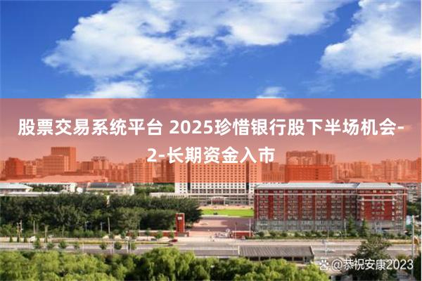 股票交易系统平台 2025珍惜银行股下半场机会-2-长期资金入市