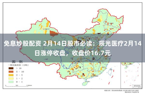 免息炒股配资 2月14日股市必读：辰光医疗2月14日涨停收盘，收盘价16.7元