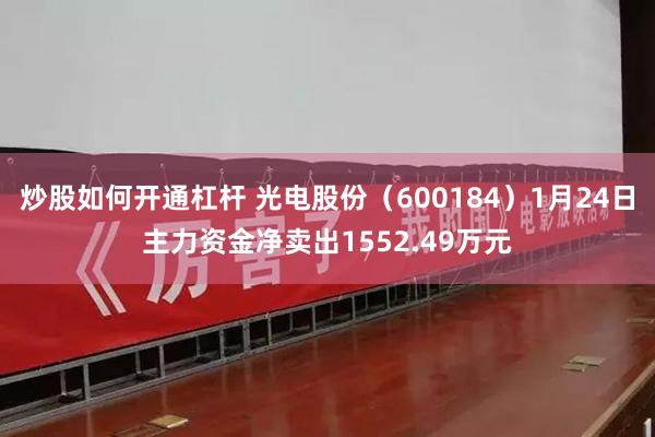 炒股如何开通杠杆 光电股份（600184）1月24日主力资金净卖出1552.49万元